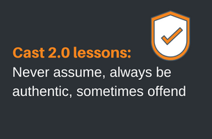 Cast 2.0 lessons: Never assume, always be authentic, sometimes offend